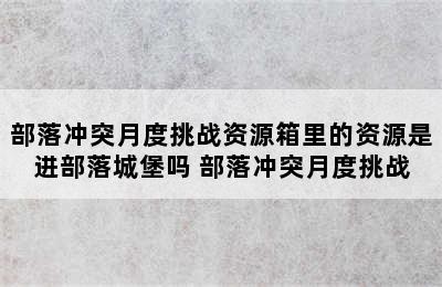 部落冲突月度挑战资源箱里的资源是进部落城堡吗 部落冲突月度挑战